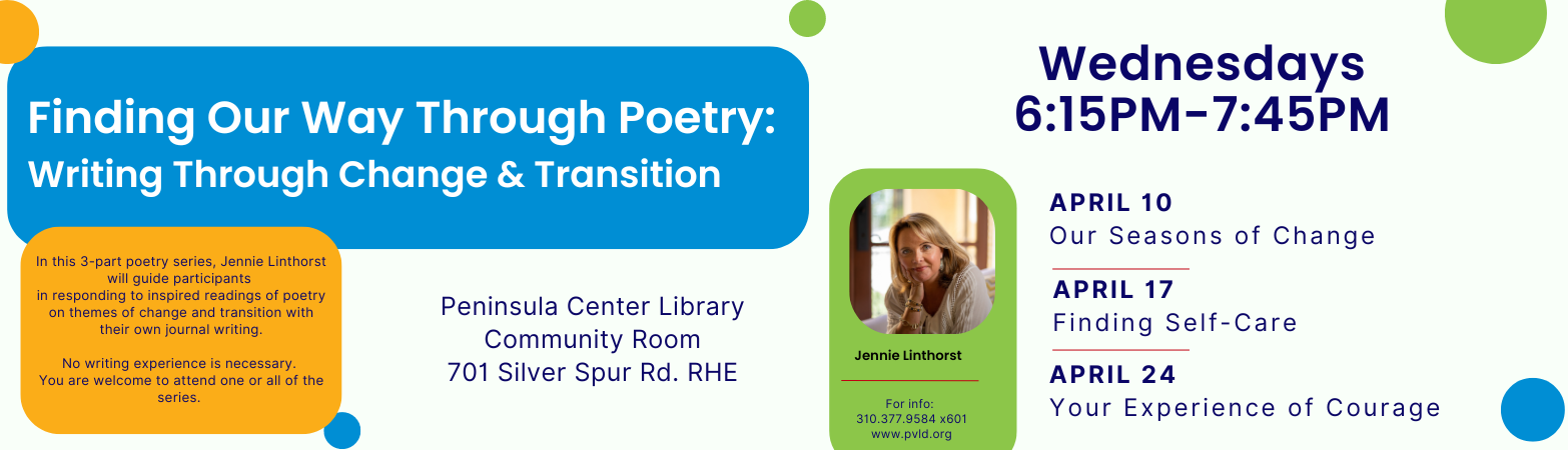 Finding Our Way Through Poetry: Writing Through Change & Transition with Jennie Linthorst Wednesday, April 10, 2024  6:15 PM - 7:45 PM Peninsula Center Library Community Room