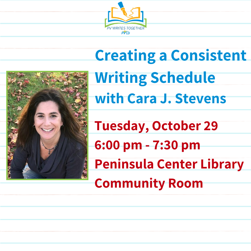 Creating a Consistent Writing Schedule with Cara J. Stevens Tuesday, October 29 6:00pm - 7:00pm Peninsula Center Library Community Room