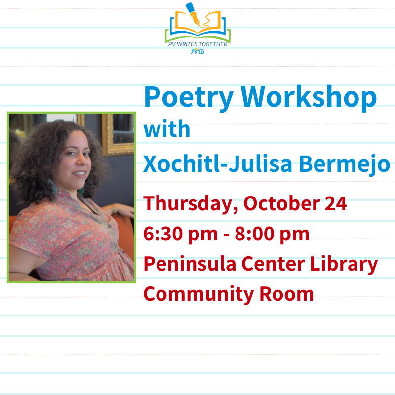 Poetry Workshop with Xochitl-Julisa Bermejo  Thursday, October 24 6:30pm - 8:00pm  Peninsula Center Library Community Room